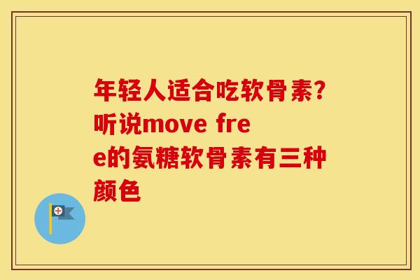 年轻人适合吃软骨素?听说move free的氨糖软骨素有三种颜色 年轻人适合吃软骨素?听说move free的氨糖软骨素有三种颜色