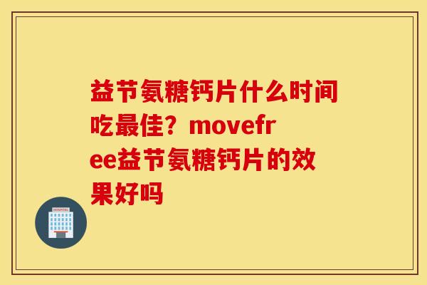 益节氨糖钙片什么时间吃佳?movefree益节氨糖钙片的效果好吗 益节氨糖钙片什么时间吃佳?movefree益节氨糖钙片的效果好吗
