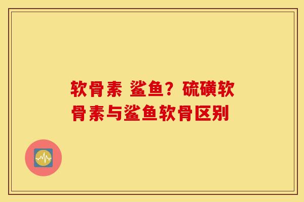 软骨素 鲨鱼?硫磺软骨素与鲨鱼软骨区别 软骨素 鲨鱼?硫磺软骨素与鲨鱼软骨区别