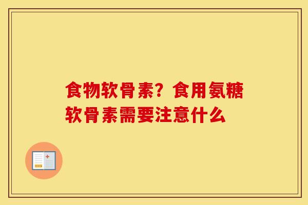 食物软骨素?食用氨糖软骨素需要注意什么 食物软骨素?食用氨糖软骨素需要注意什么