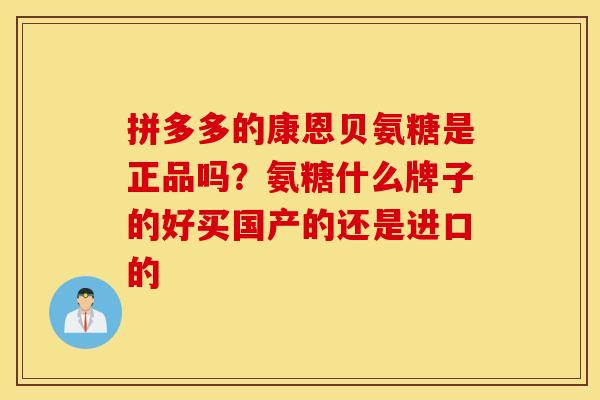 拼多多的康恩贝氨糖是正品吗？氨糖什么牌子的好买国产的还是进口的