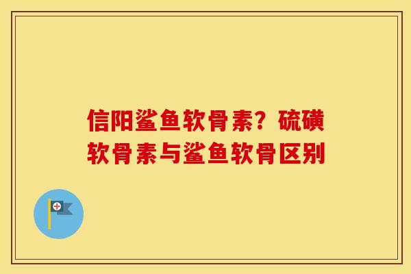 信阳鲨鱼软骨素?硫磺软骨素与鲨鱼软骨区别 信阳鲨鱼软骨素?硫磺软骨素与鲨鱼软骨区别