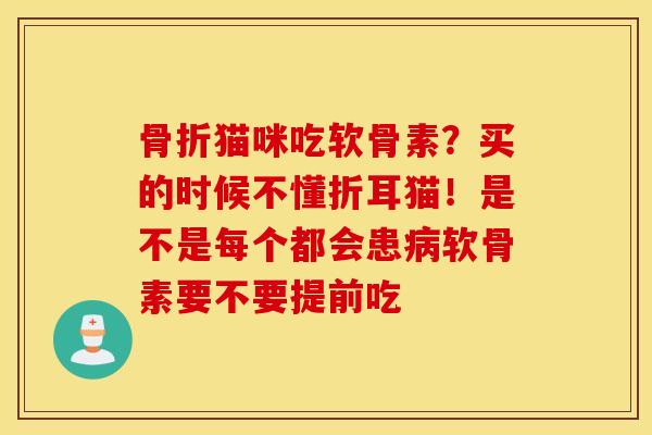 猫咪吃软骨素?买的时候不懂折耳猫!是不是每个都会患软骨素要不要提前吃 猫咪吃软骨素?买的时候不懂折耳猫!是不是每个都会患软骨素要不要提前吃