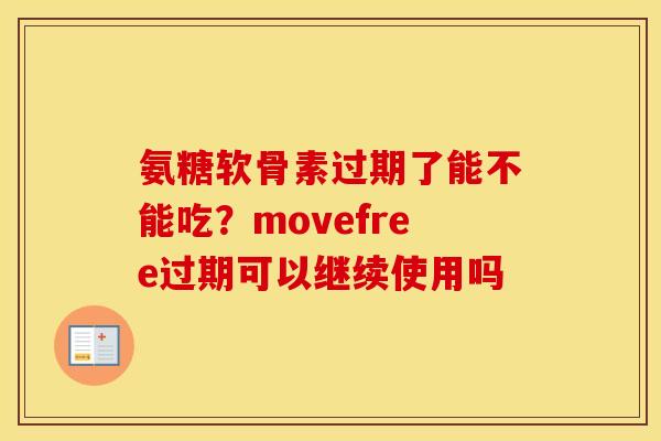 氨糖软骨素过期了能不能吃?movefree过期可以继续使用吗 氨糖软骨素过期了能不能吃?movefree过期可以继续使用吗
