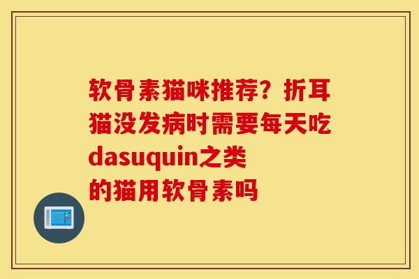 软骨素猫咪推荐？折耳猫没发时需要每天吃dasuquin之类的猫用软骨素吗