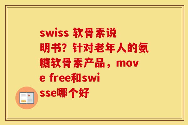 swiss 软骨素说明书?针对老年人的氨糖软骨素产品,move free和swisse哪个好 swiss 软骨素说明书?针对老年人的氨糖软骨素产品,move free和swisse哪个好