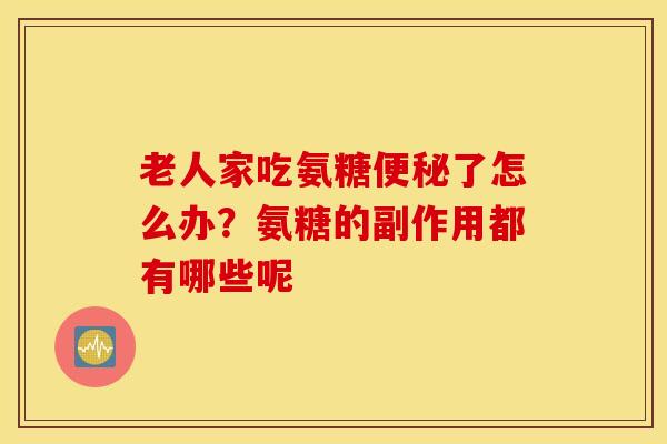 老人家吃氨糖了怎么办？氨糖的副作用都有哪些呢