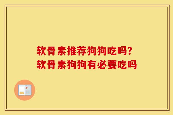 软骨素推荐狗狗吃吗？软骨素狗狗有必要吃吗