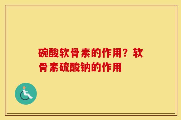 碗酸软骨素的作用?软骨素硫酸钠的作用 碗酸软骨素的作用?软骨素硫酸钠的作用
