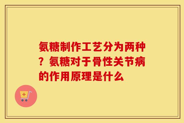 氨糖制作工艺分为两种?氨糖对于骨性关节的作用原理是什么 氨糖制作工艺分为两种?氨糖对于骨性关节的作用原理是什么