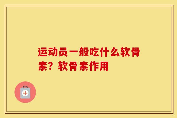 运动员一般吃什么软骨素？软骨素作用