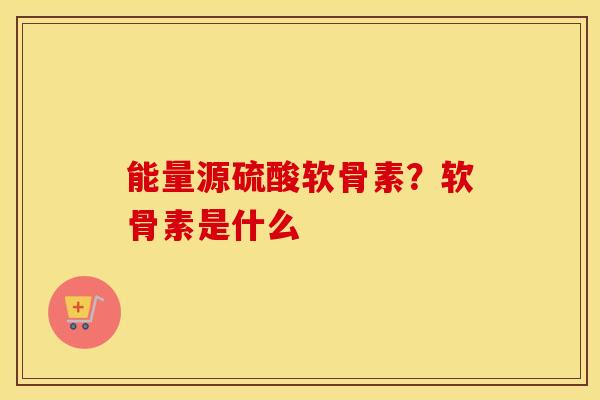 能量源硫酸软骨素?软骨素是什么 能量源硫酸软骨素?软骨素是什么