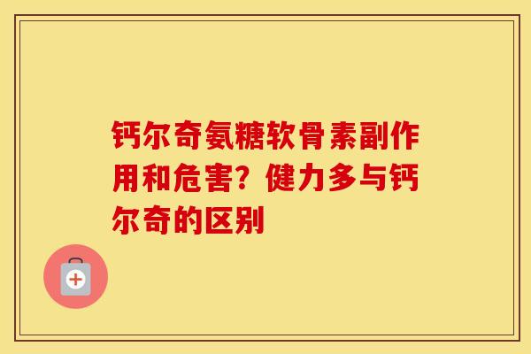 钙尔奇氨糖软骨素副作用和危害?健力多与钙尔奇的区别 钙尔奇氨糖软骨素副作用和危害?健力多与钙尔奇的区别