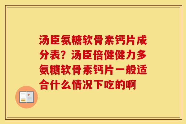 汤臣氨糖软骨素钙片成分表？汤臣倍健健力多氨糖软骨素钙片一般适合什么情况下吃的啊