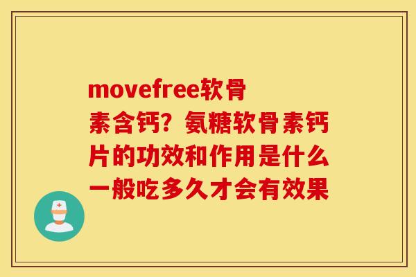 movefree软骨素含钙?氨糖软骨素钙片的功效和作用是什么一般吃多久才会有效果 movefree软骨素含钙?氨糖软骨素钙片的功效和作用是什么一般吃多久才会有效果