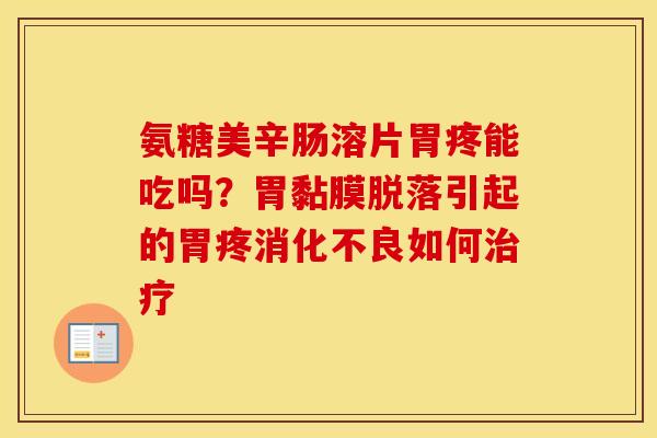 氨糖美辛肠溶片胃疼能吃吗?胃黏膜脱落引起的胃疼如何 氨糖美辛肠溶片胃疼能吃吗?胃黏膜脱落引起的胃疼如何