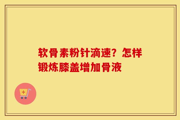 软骨素粉针滴速？怎样锻炼膝盖增加骨液