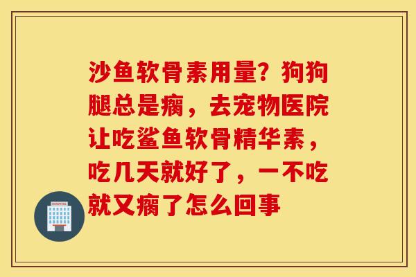 沙鱼软骨素用量？狗狗腿总是瘸，去宠物医院让吃鲨鱼软骨精华素，吃几天就好了，一不吃就又瘸了怎么回事
