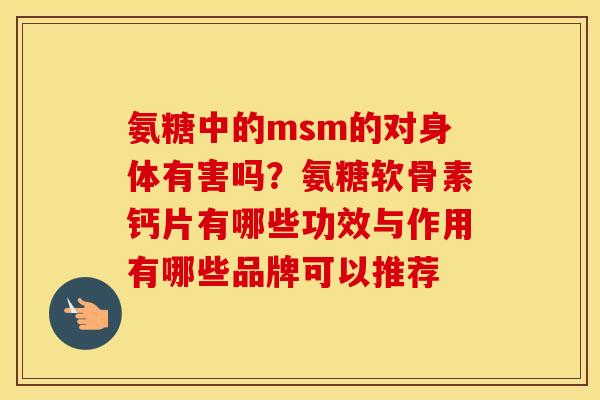 氨糖中的msm的对身体有害吗?氨糖软骨素钙片有哪些功效与作用有哪些品牌可以推荐 氨糖中的msm的对身体有害吗?氨糖软骨素钙片有哪些功效与作用有哪些品牌可以推荐