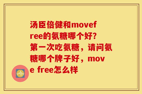 汤臣倍健和movefree的氨糖哪个好?第一次吃氨糖,请问氨糖哪个牌子好,move free怎么样 汤臣倍健和movefree的氨糖哪个好?第一次吃氨糖,请问氨糖哪个牌子好,move free怎么样