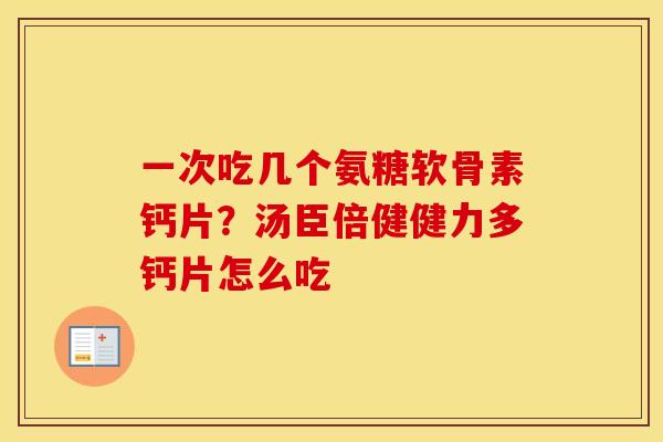 一次吃几个氨糖软骨素钙片?汤臣倍健健力多钙片怎么吃 一次吃几个氨糖软骨素钙片?汤臣倍健健力多钙片怎么吃
