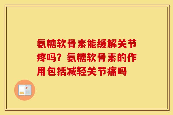 氨糖软骨素能缓解关节疼吗?氨糖软骨素的作用包括减轻关节痛吗 氨糖软骨素能缓解关节疼吗?氨糖软骨素的作用包括减轻关节痛吗