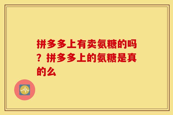 拼多多上有卖氨糖的吗？拼多多上的氨糖是真的么