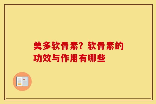 美多软骨素?软骨素的功效与作用有哪些 美多软骨素?软骨素的功效与作用有哪些
