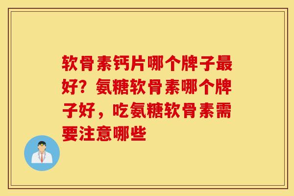 软骨素钙片哪个牌子好?氨糖软骨素哪个牌子好,吃氨糖软骨素需要注意哪些 软骨素钙片哪个牌子好?氨糖软骨素哪个牌子好,吃氨糖软骨素需要注意哪些