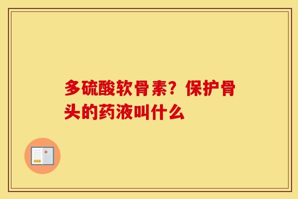 多硫酸软骨素?保护骨头的药液叫什么 多硫酸软骨素?保护骨头的药液叫什么