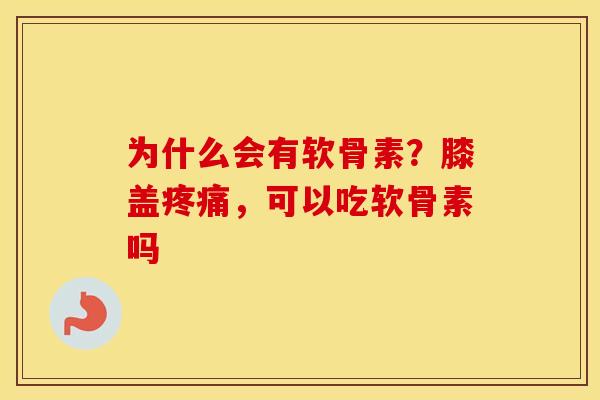 为什么会有软骨素?膝盖,可以吃软骨素吗 为什么会有软骨素?膝盖,可以吃软骨素吗