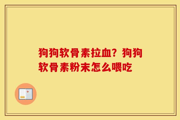 狗狗软骨素拉?狗狗软骨素粉末怎么喂吃 狗狗软骨素拉?狗狗软骨素粉末怎么喂吃