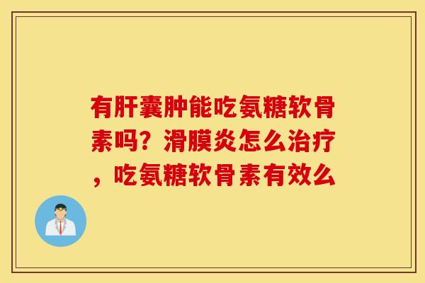 有囊肿能吃氨糖软骨素吗?怎么,吃氨糖软骨素有效么 有囊肿能吃氨糖软骨素吗?怎么,吃氨糖软骨素有效么