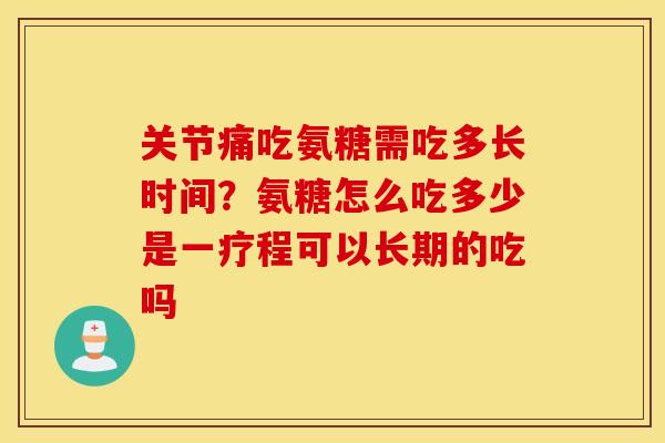 关节痛吃氨糖需吃多长时间?氨糖怎么吃多少是一疗程可以长期的吃吗 关节痛吃氨糖需吃多长时间?氨糖怎么吃多少是一疗程可以长期的吃吗