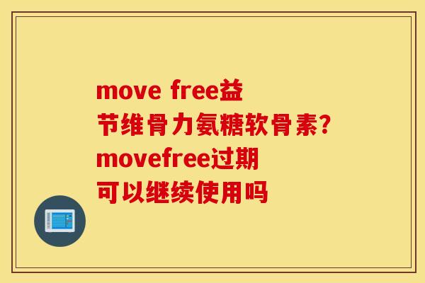 move free益节维骨力氨糖软骨素?movefree过期可以继续使用吗 move free益节维骨力氨糖软骨素?movefree过期可以继续使用吗