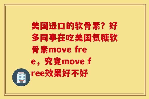 美国进口的软骨素?好多同事在吃美国氨糖软骨素move free,究竟move free效果好不好 美国进口的软骨素?好多同事在吃美国氨糖软骨素move free,究竟move free效果好不好