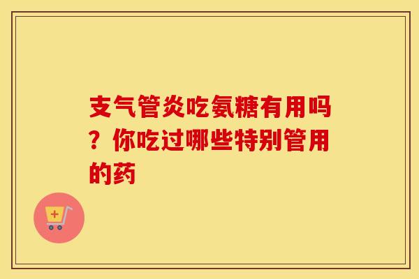 吃氨糖有用吗?你吃过哪些特别管用的药 吃氨糖有用吗?你吃过哪些特别管用的药