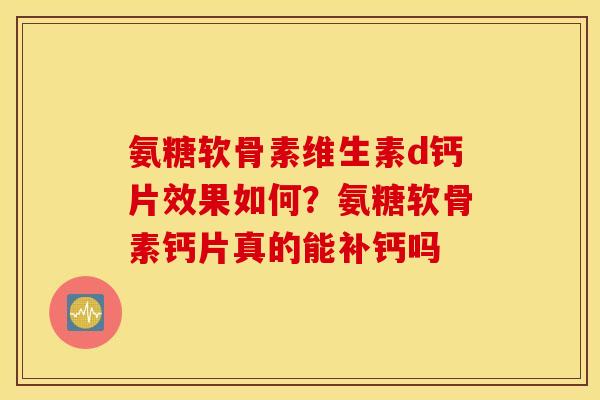 氨糖软骨素维生素d钙片效果如何？氨糖软骨素钙片真的能补钙吗