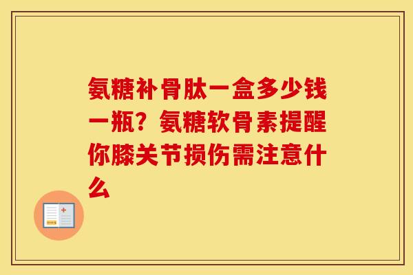氨糖补骨肽一盒多少钱一瓶?氨糖软骨素提醒你膝关节损伤需注意什么 氨糖补骨肽一盒多少钱一瓶?氨糖软骨素提醒你膝关节损伤需注意什么
