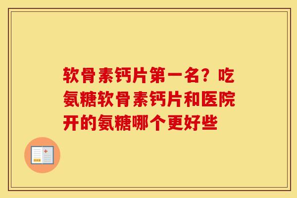 软骨素钙片第一名?吃氨糖软骨素钙片和医院开的氨糖哪个更好些 软骨素钙片第一名?吃氨糖软骨素钙片和医院开的氨糖哪个更好些