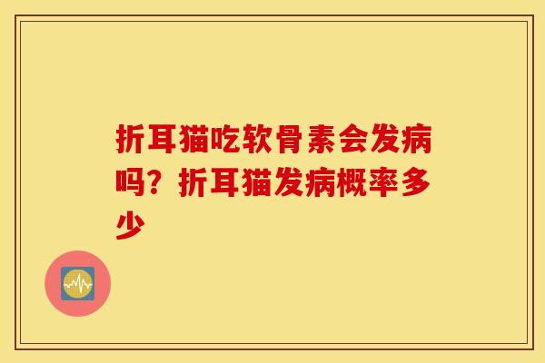 折耳猫吃软骨素会发吗？折耳猫发概率多少