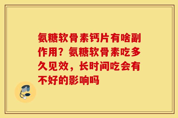 氨糖软骨素钙片有啥副作用？氨糖软骨素吃多久见效，长时间吃会有不好的影响吗