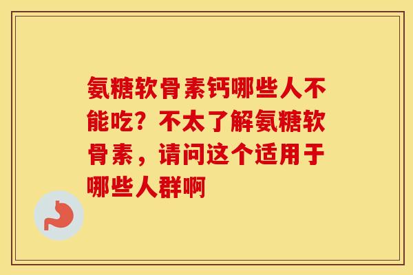 氨糖软骨素钙哪些人不能吃？不太了解氨糖软骨素，请问这个适用于哪些人群啊