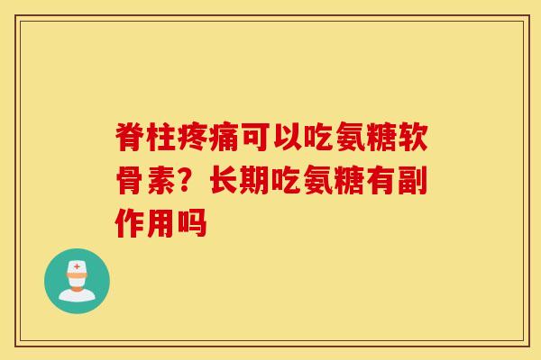 脊柱可以吃氨糖软骨素?长期吃氨糖有副作用吗 脊柱可以吃氨糖软骨素?长期吃氨糖有副作用吗