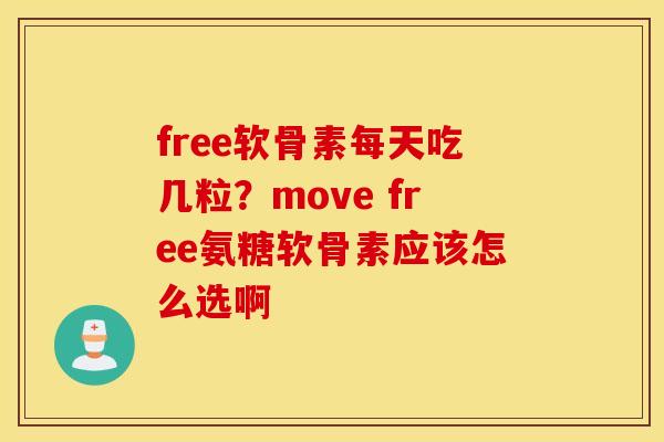 free软骨素每天吃几粒?move free氨糖软骨素应该怎么选啊 free软骨素每天吃几粒?move free氨糖软骨素应该怎么选啊