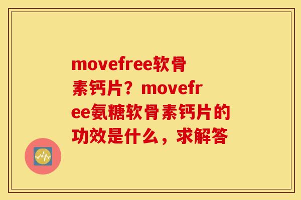 movefree软骨素钙片？movefree氨糖软骨素钙片的功效是什么，求解答