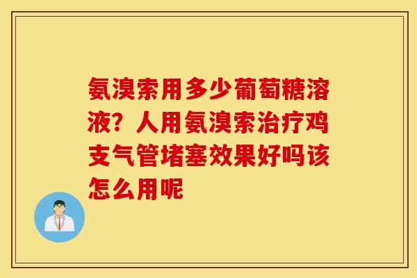 氨溴索用多少葡萄糖溶液?人用氨溴索鸡支气管堵塞效果好吗该怎么用呢 氨溴索用多少葡萄糖溶液?人用氨溴索鸡支气管堵塞效果好吗该怎么用呢