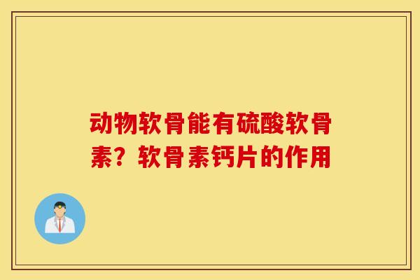 动物软骨能有硫酸软骨素？软骨素钙片的作用
