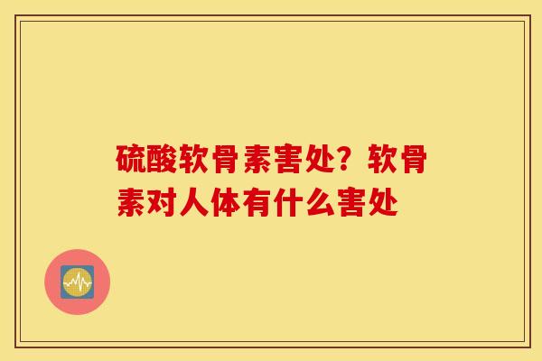 硫酸软骨素害处?软骨素对人体有什么害处 硫酸软骨素害处?软骨素对人体有什么害处