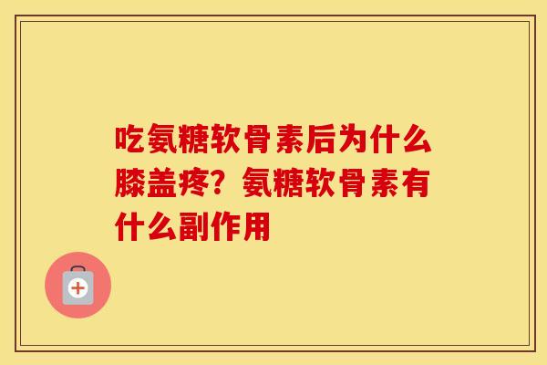 吃氨糖软骨素后为什么膝盖疼?氨糖软骨素有什么副作用 吃氨糖软骨素后为什么膝盖疼?氨糖软骨素有什么副作用